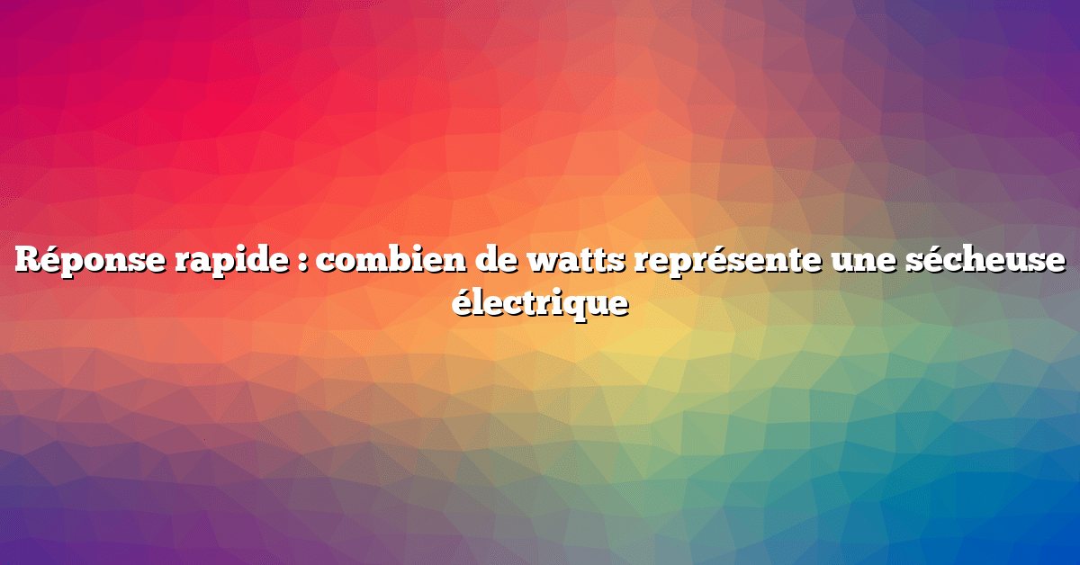 Réponse rapide : combien de watts représente une sécheuse électrique